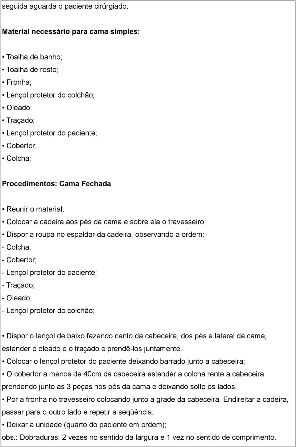 Fechada Reunir o material; Colocar a cadeira aos pés da cama e sobre ela o travesseiro; Dispor a roupa no espaldar da cadeira, observando a ordem: - Colcha; - Cobertor; - Lençol protetor do paciente;