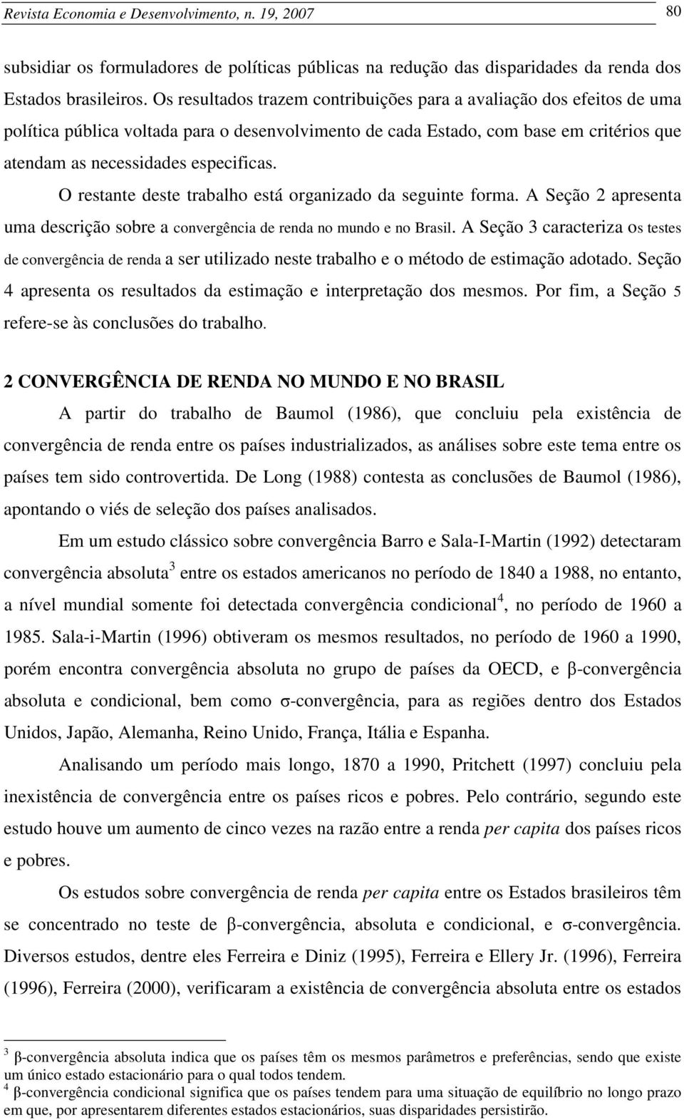 O restante deste trabalho está organizado da seguinte forma. A Seção 2 apresenta uma descrição sobre a convergência de renda no mundo e no Brasil.
