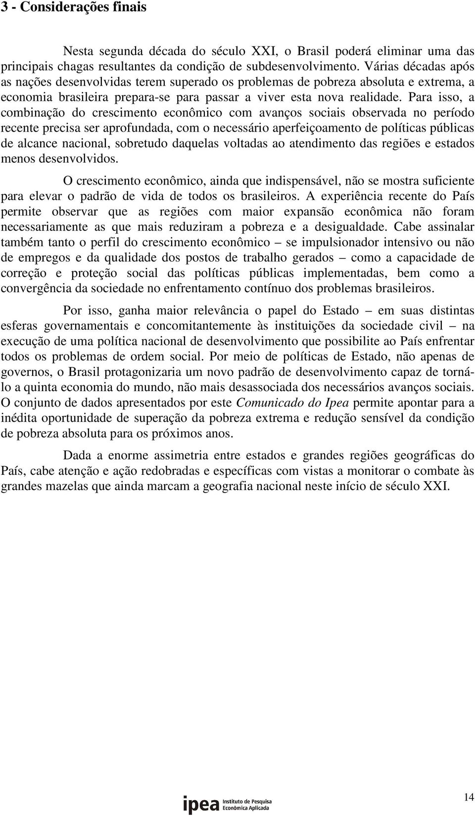 Para isso, a combinação do crescimento econômico com avanços sociais observada no período recente precisa ser aprofundada, com o necessário aperfeiçoamento de políticas públicas de alcance nacional,