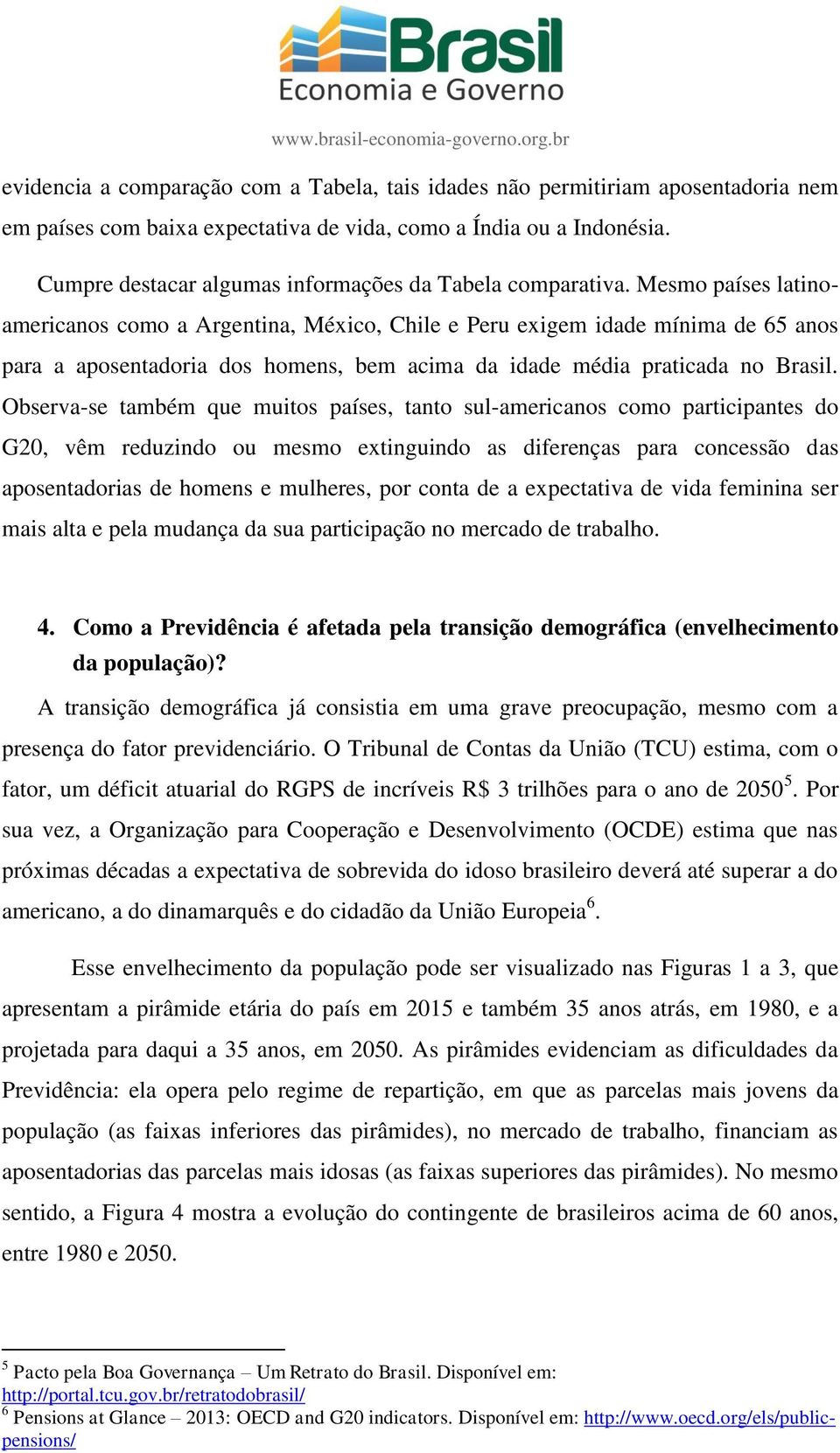 Mesmo países latinoamericanos como a Argentina, México, Chile e Peru exigem idade mínima de 65 anos para a aposentadoria dos homens, bem acima da idade média praticada no Brasil.