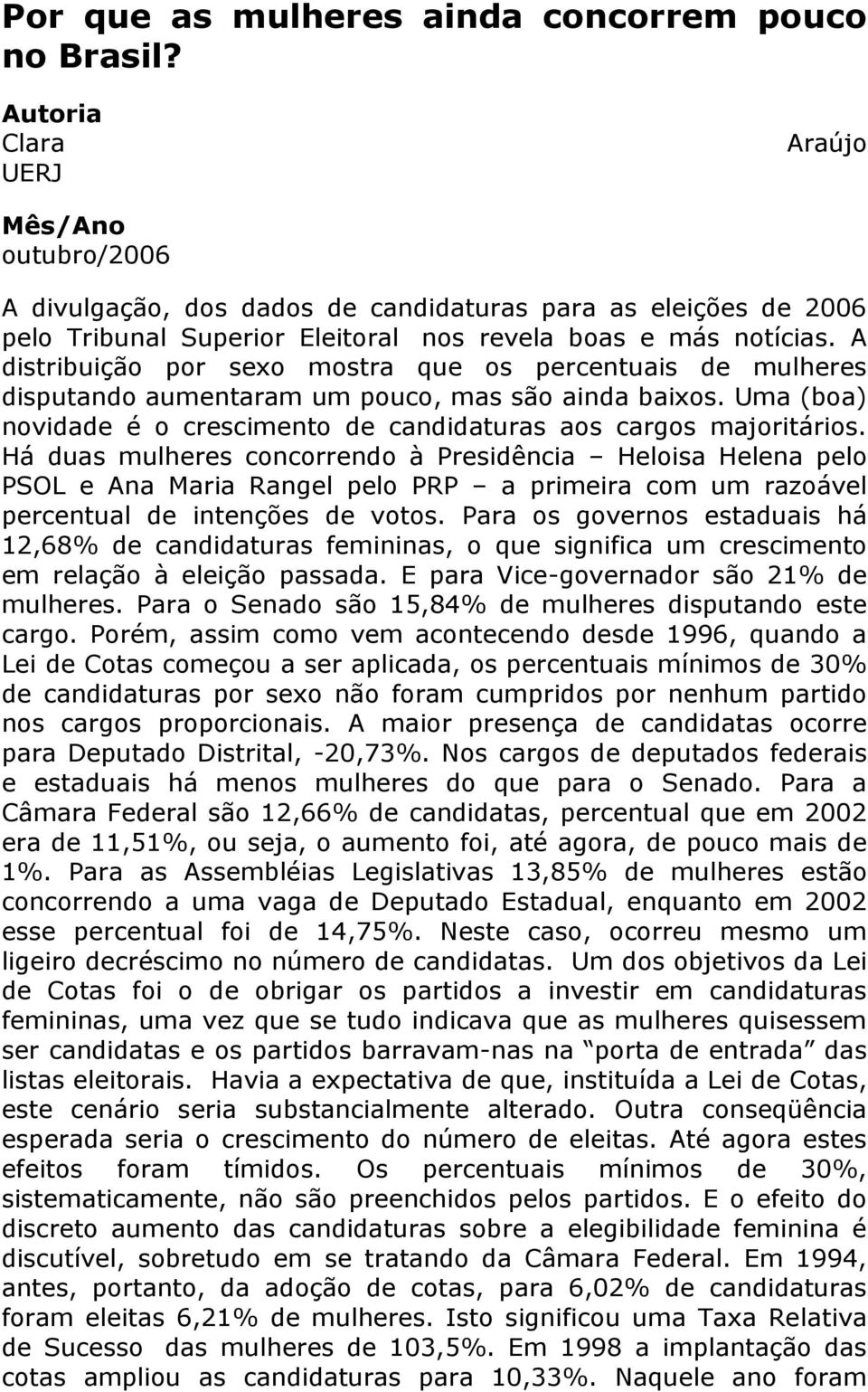 A distribuição por sexo mostra que os percentuais de mulheres disputando aumentaram um pouco, mas são ainda baixos. Uma (boa) novidade é o crescimento de candidaturas aos cargos majoritários.