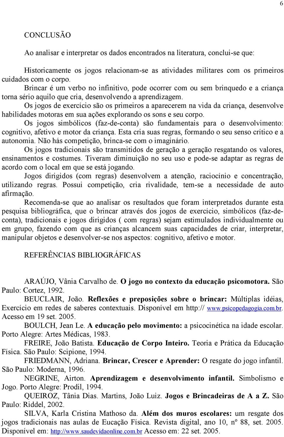 Os jogos de exercício são os primeiros a aparecerem na vida da criança, desenvolve habilidades motoras em sua ações explorando os sons e seu corpo.