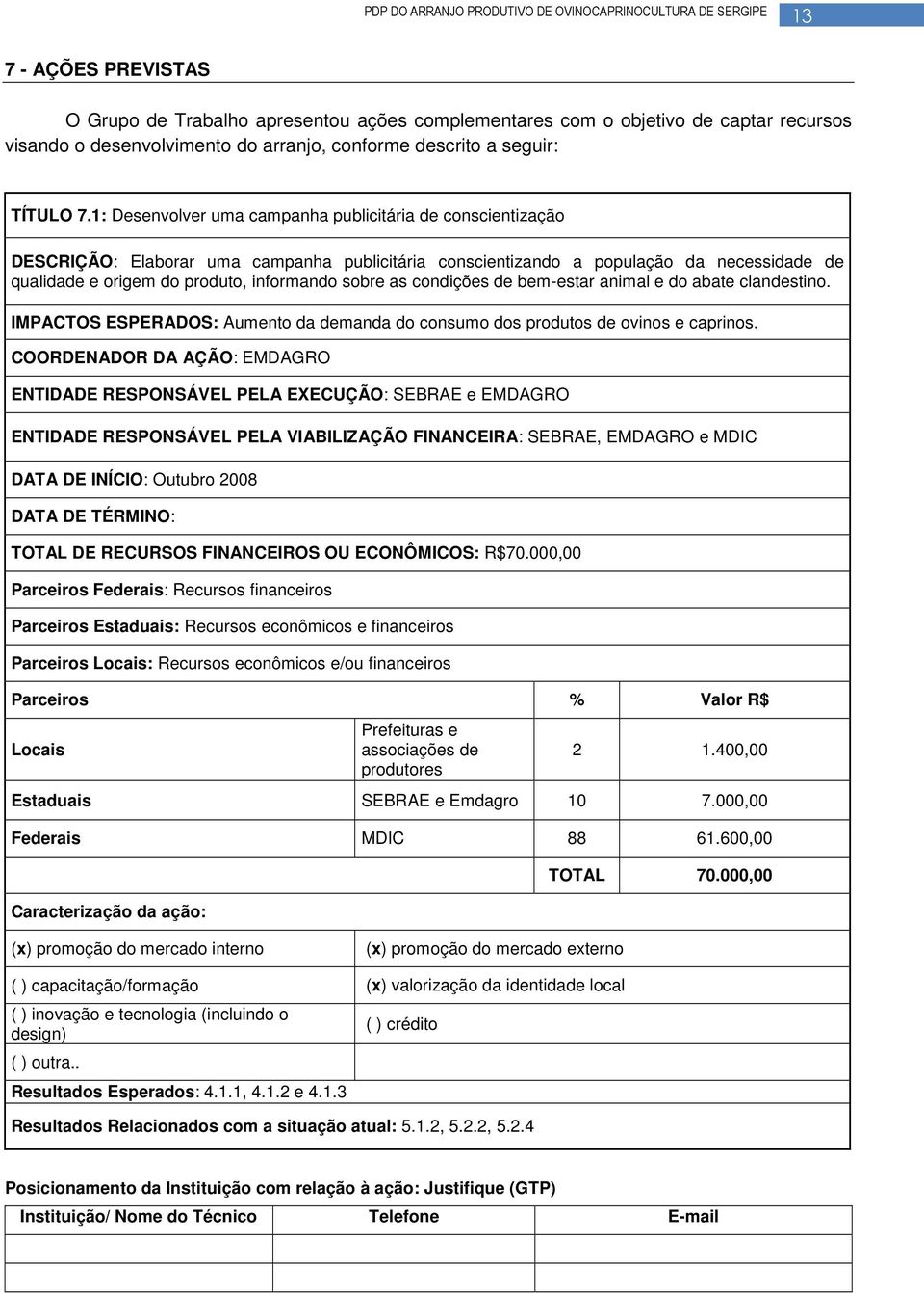 as condições de bem-estar animal e do abate clandestino. IMPACTOS ESPERADOS: Aumento da demanda do consumo dos produtos de ovinos e caprinos.