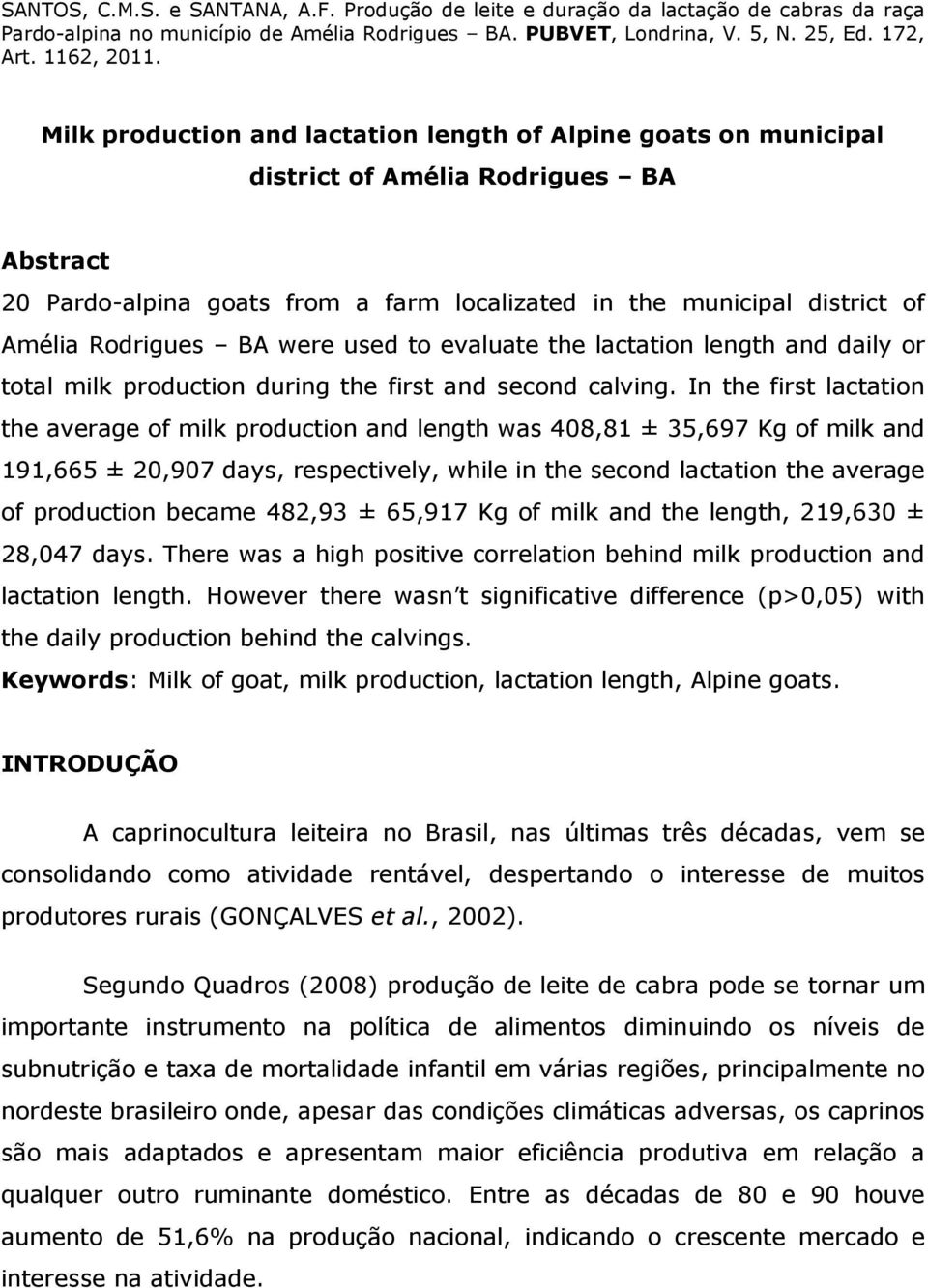 In the first lactation the average of milk production and length was 408,81 ± 35,697 Kg of milk and 191,665 ± 20,907 days, respectively, while in the second lactation the average of production became