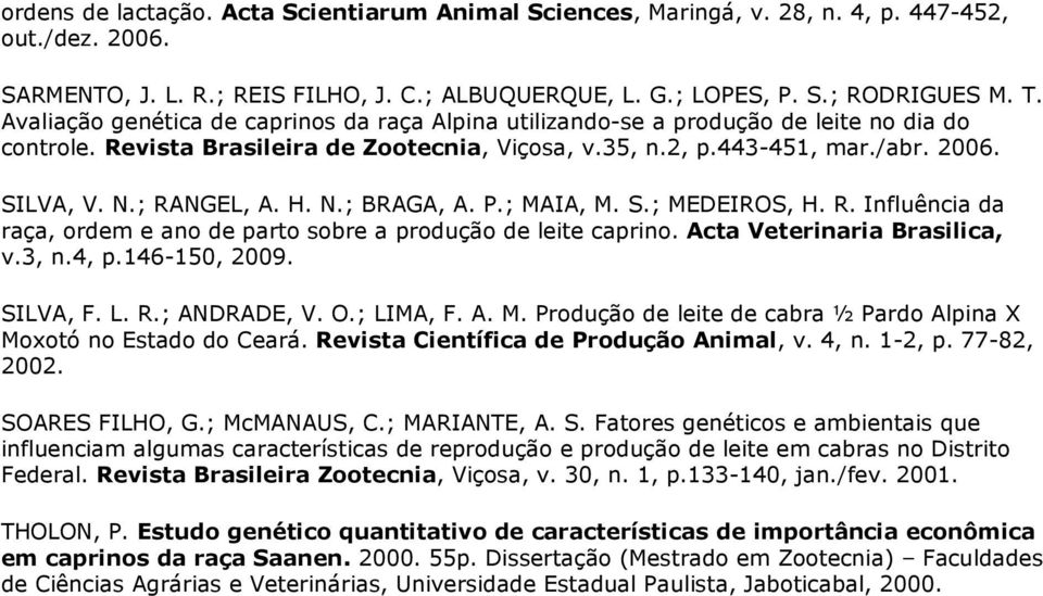 ; RANGEL, A. H. N.; BRAGA, A. P.; MAIA, M. S.; MEDEIROS, H. R. Influência da raça, ordem e ano de parto sobre a produção de leite caprino. Acta Veterinaria Brasilica, v.3, n.4, p.146-150, 2009.