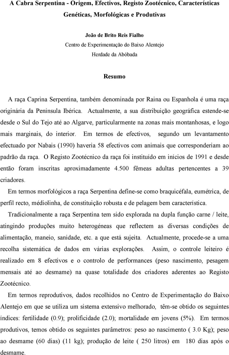 Actualmente, a sua distribuição geográfica estende-se desde o Sul do Tejo até ao Algarve, particularmente na zonas mais montanhosas, e logo mais marginais, do interior.