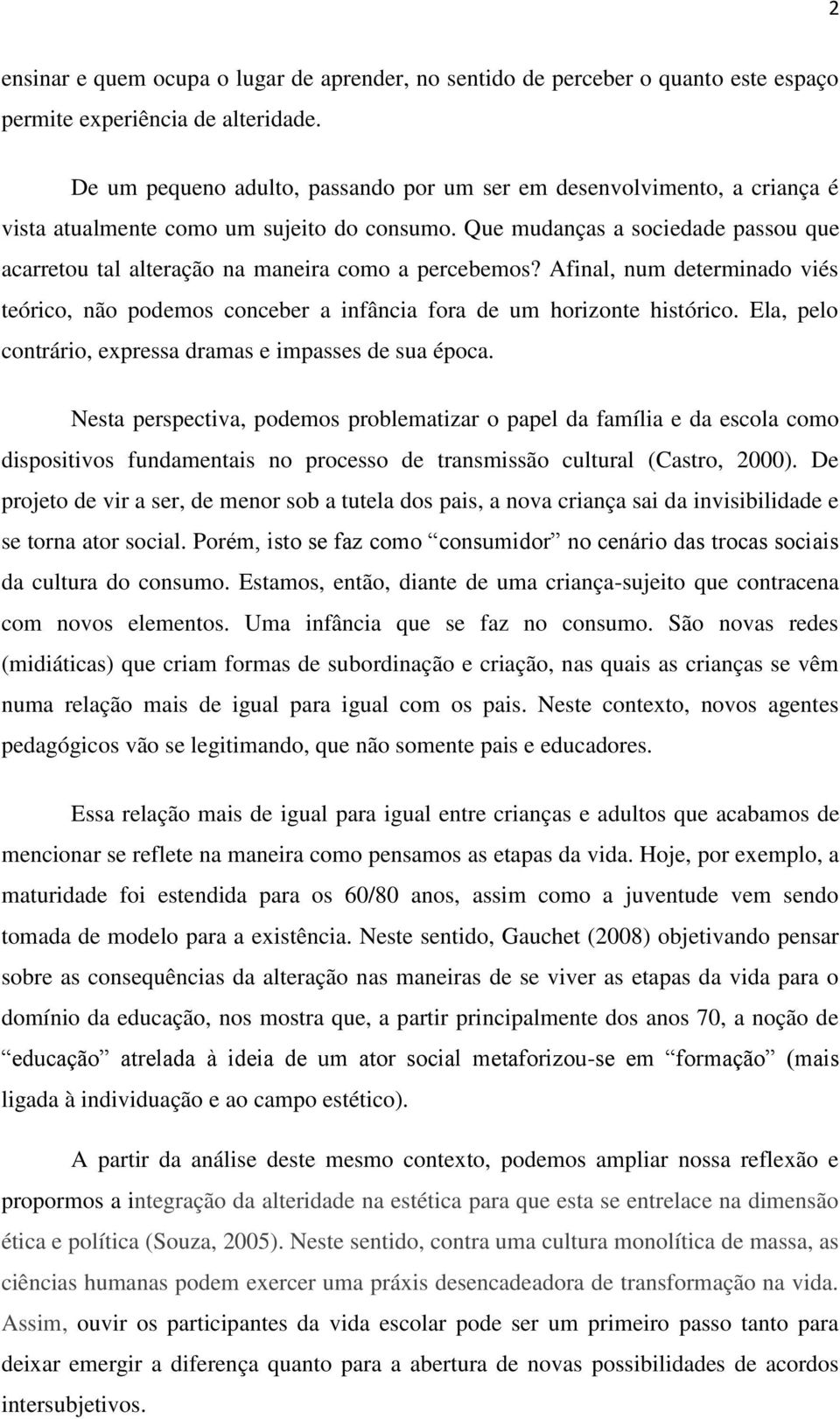 Que mudanças a sociedade passou que acarretou tal alteração na maneira como a percebemos? Afinal, num determinado viés teórico, não podemos conceber a infância fora de um horizonte histórico.