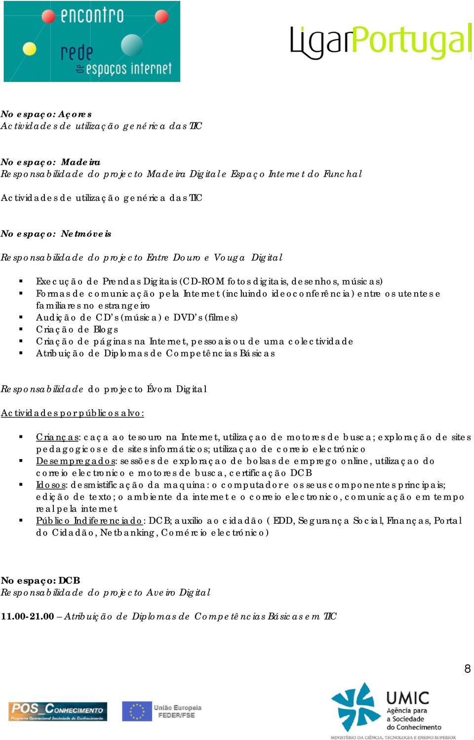 ideoconferência) entre os utentes e familiares no estrangeiro Audição de CD s (música) e DVD s (filmes) Criação de Blogs Criação de páginas na Internet, pessoais ou de uma colectividade Atribuição de