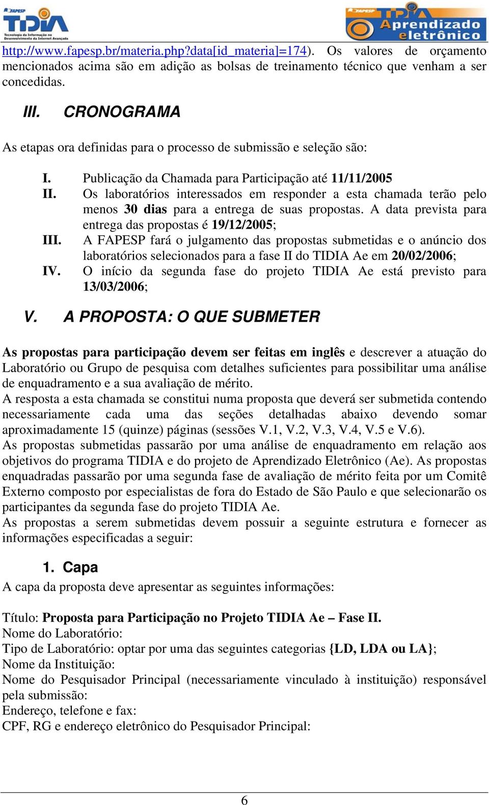 Os laboratórios interessados em responder a esta chamada terão pelo menos 30 dias para a entrega de suas propostas. A data prevista para entrega das propostas é 19/12/2005; III.