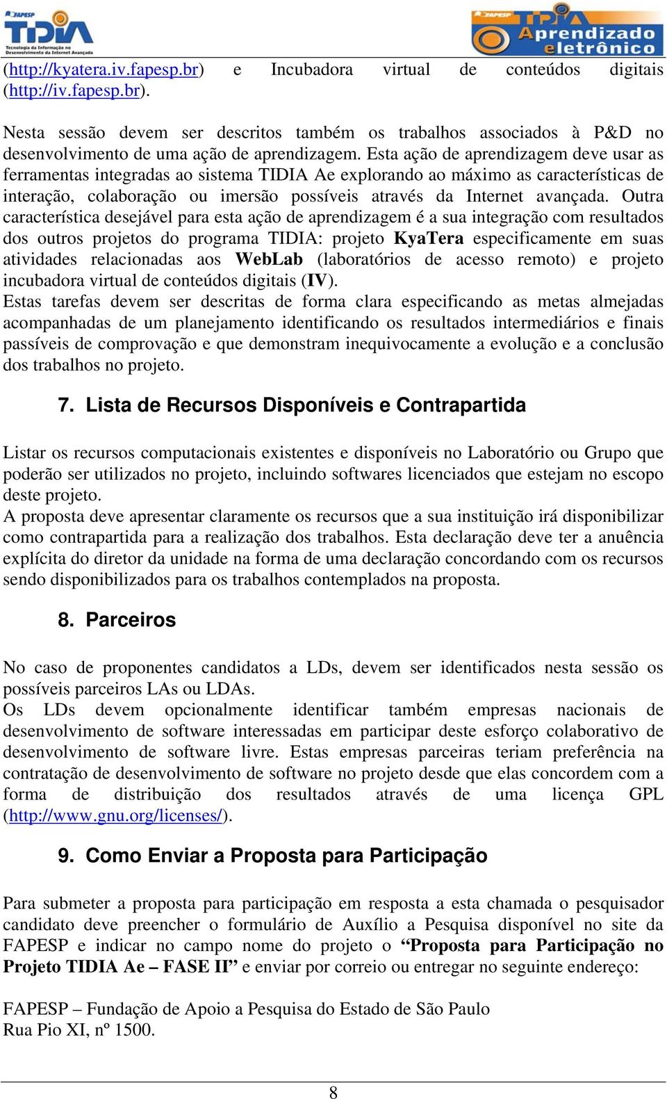 Outra característica desejável para esta ação de aprendizagem é a sua integração com resultados dos outros projetos do programa TIDIA: projeto KyaTera especificamente em suas atividades relacionadas