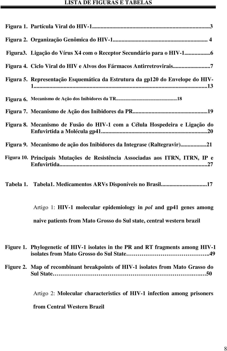 ..18 Figura 7. Mecanismo de Ação dos Inibidores da PR...19 Figura 8. Mecanismo de Fusão do HIV-1 com a Célula Hospedeira e Ligação do Enfuvirtida a Molécula gp41...20 Figura 9.