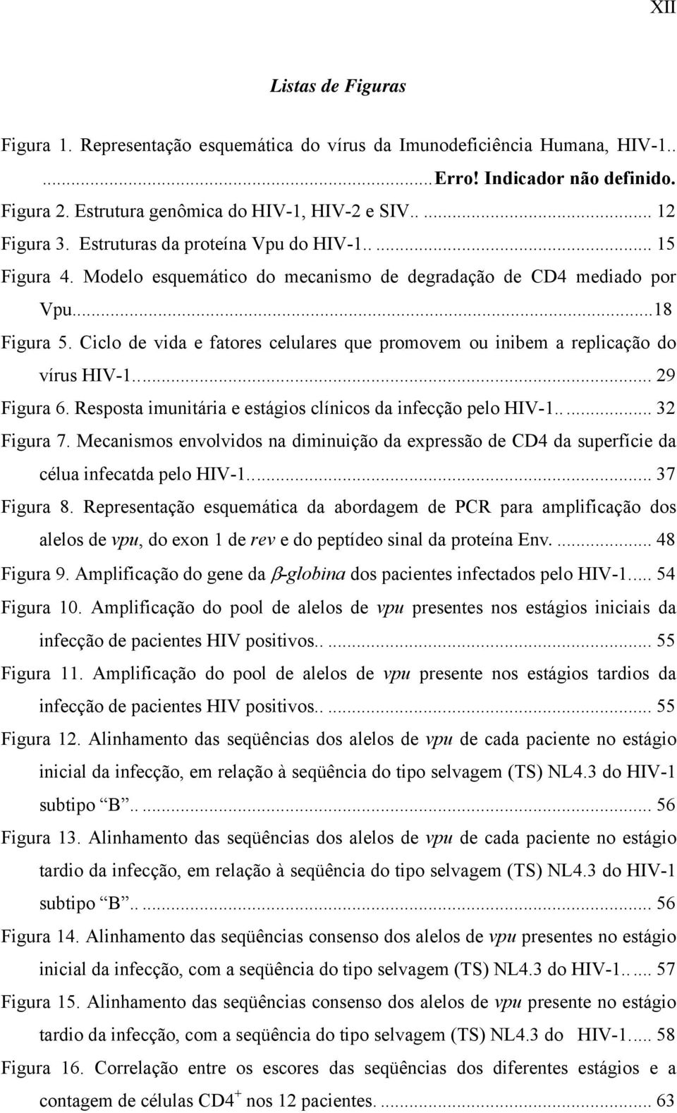 Ciclo de vida e fatores celulares que promovem ou inibem a replicação do vírus HIV-1... 29 Figura 6. Resposta imunitária e estágios clínicos da infecção pelo HIV-1..... 32 Figura 7.