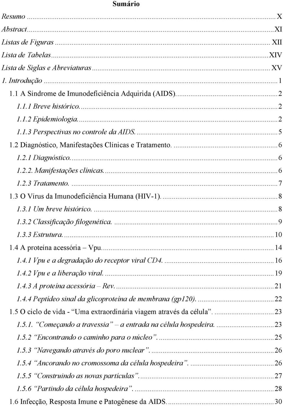 ...7 1.3 O Vírus da Imunodeficiência Humana (HIV-1)...8 1.3.1 Um breve histórico....8 1.3.2 Classificação filogenética....9 1.3.3 Estrutura...10 1.4 A proteína acessória Vpu...14 1.4.1 Vpu e a degradação do receptor viral CD4.