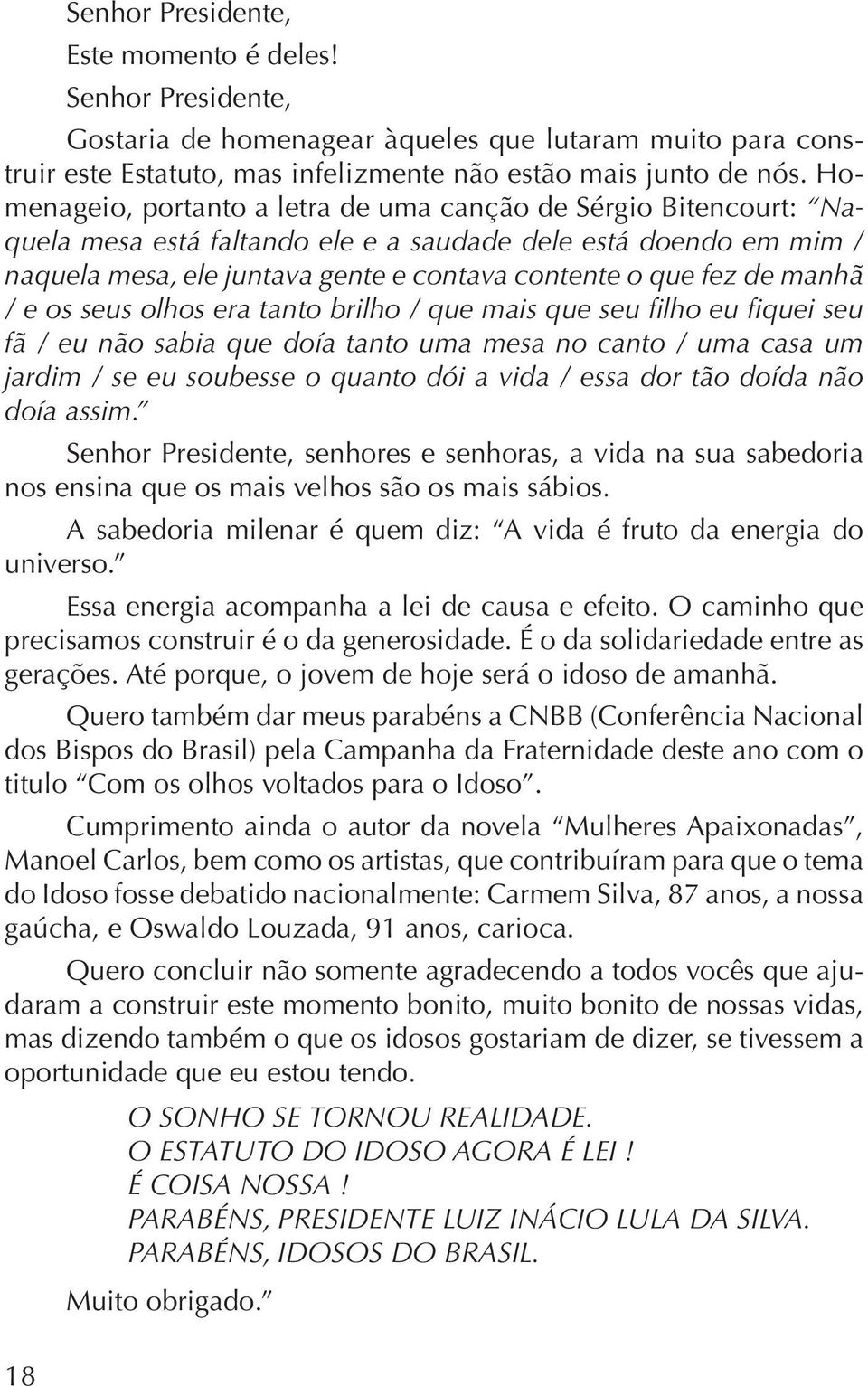 no canto / uma casa um jardim / se eu soubesse o quanto dói a vida / essa dor tão doída não doía assim.