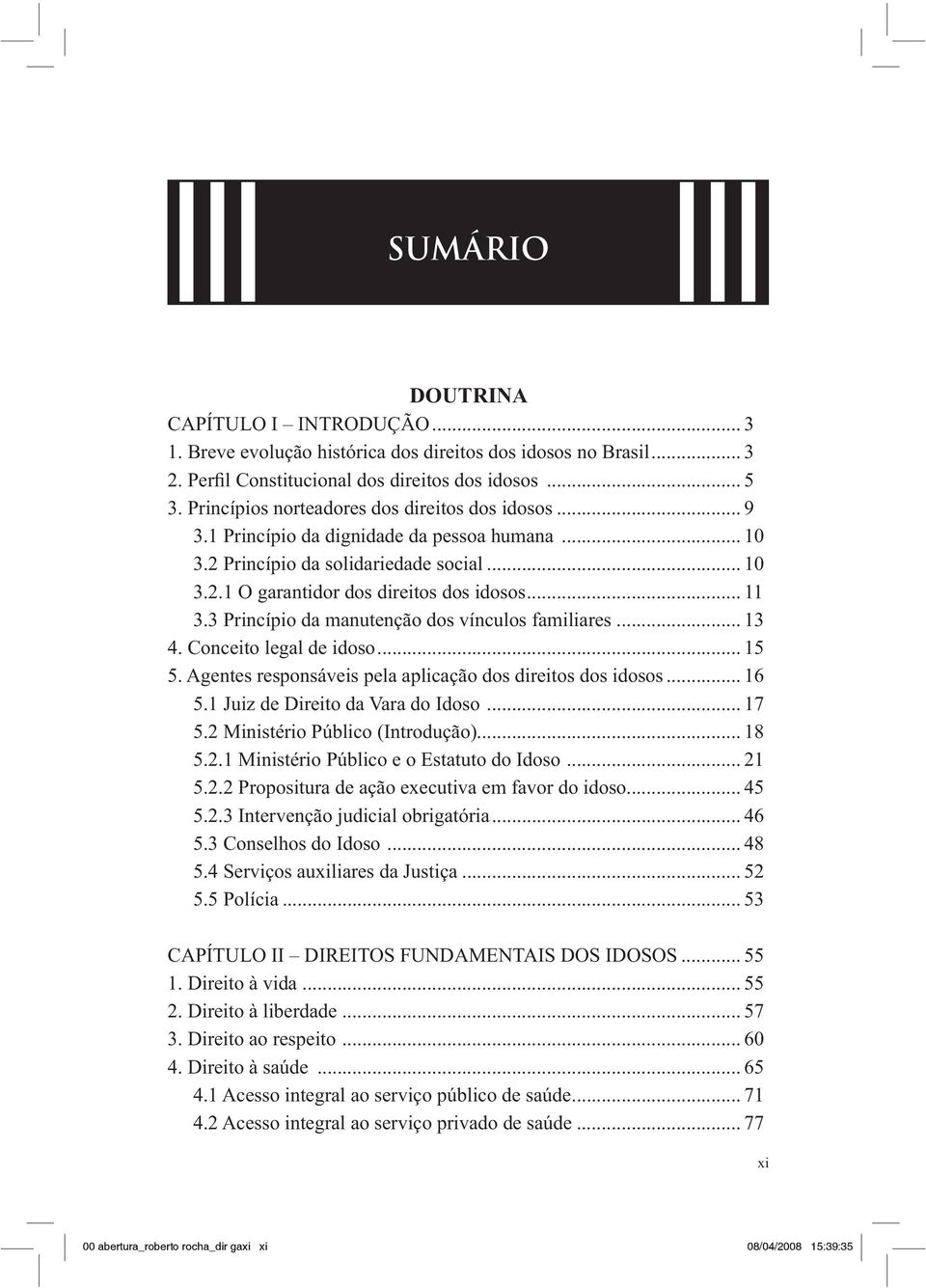 3 Princípio da manutenção dos vínculos familiares... 13 4. Conceito legal de idoso... 15 5. Agentes responsáveis pela aplicação dos direitos dos idosos... 16 5.1 Juiz de Direito da Vara do Idoso.