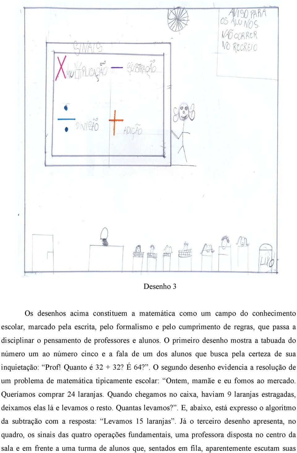 . O segundo desenho evidencia a resolução de um problema de matemática tipicamente escolar: Ontem, mamãe e eu fomos ao mercado. Queríamos comprar 24 laranjas.