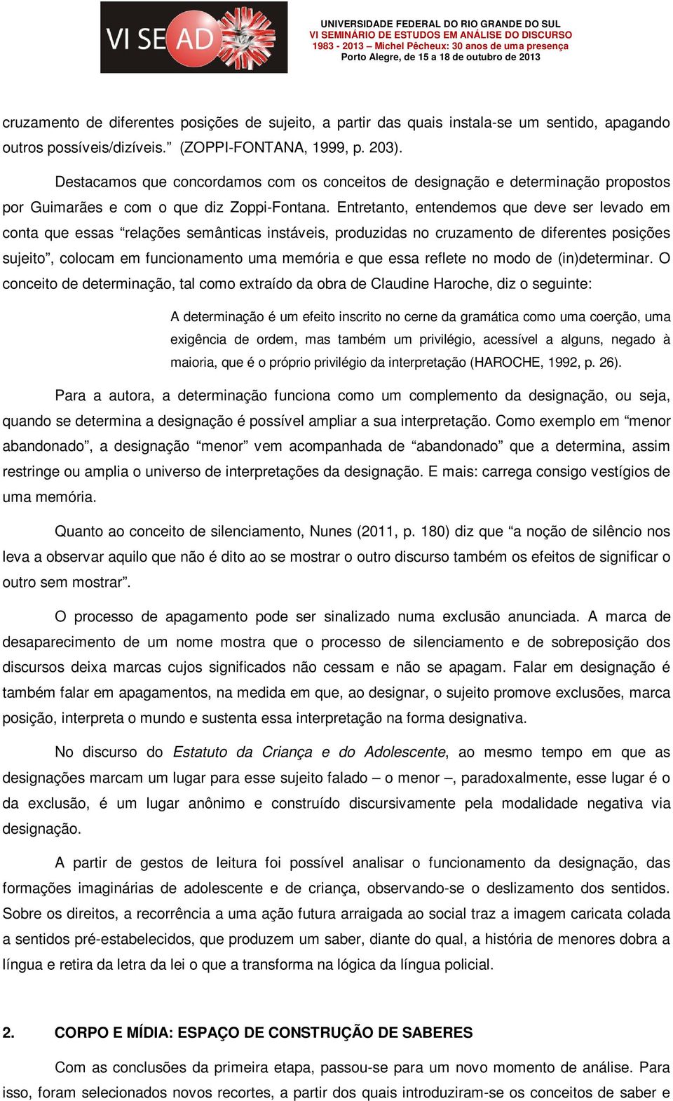 Entretanto, entendemos que deve ser levado em conta que essas relações semânticas instáveis, produzidas no cruzamento de diferentes posições sujeito, colocam em funcionamento uma memória e que essa