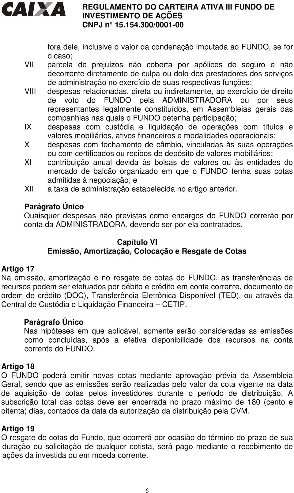 por seus representantes legalmente constituídos, em Assembleias gerais das companhias nas quais o FUNDO detenha participação; despesas com custódia e liquidação de operações com títulos e valores