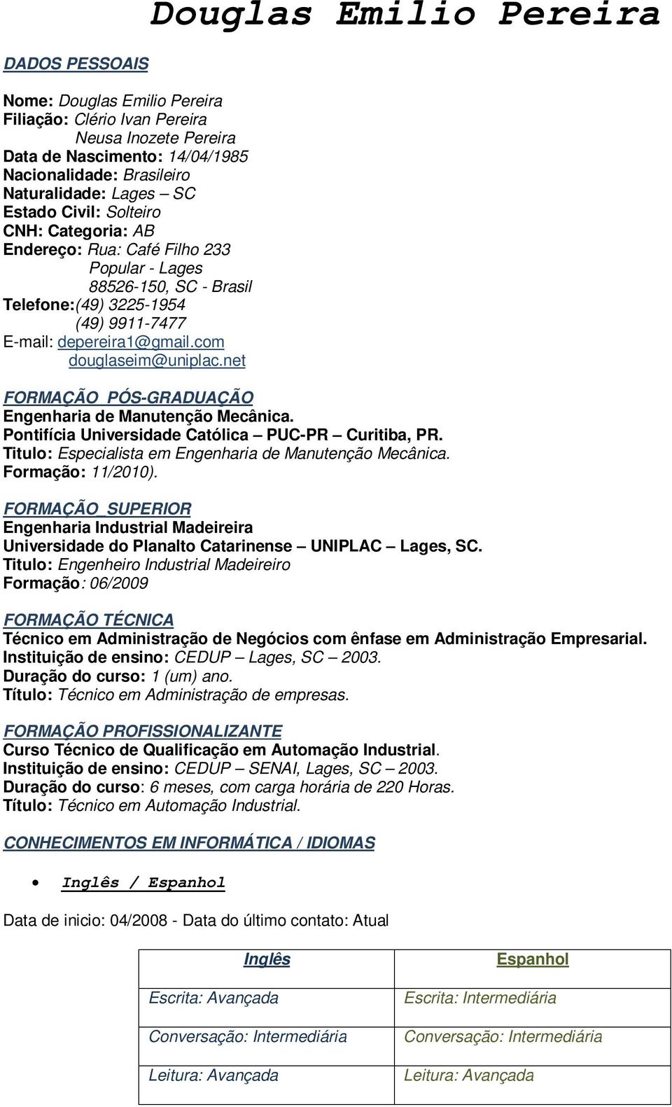 net Douglas Emilio Pereira FORMAÇÃO_PÓS-GRADUAÇÃO Engenharia de Manutenção Mecânica. Pontifícia Universidade Católica PUC-PR Curitiba, PR. Titulo: Especialista em Engenharia de Manutenção Mecânica.