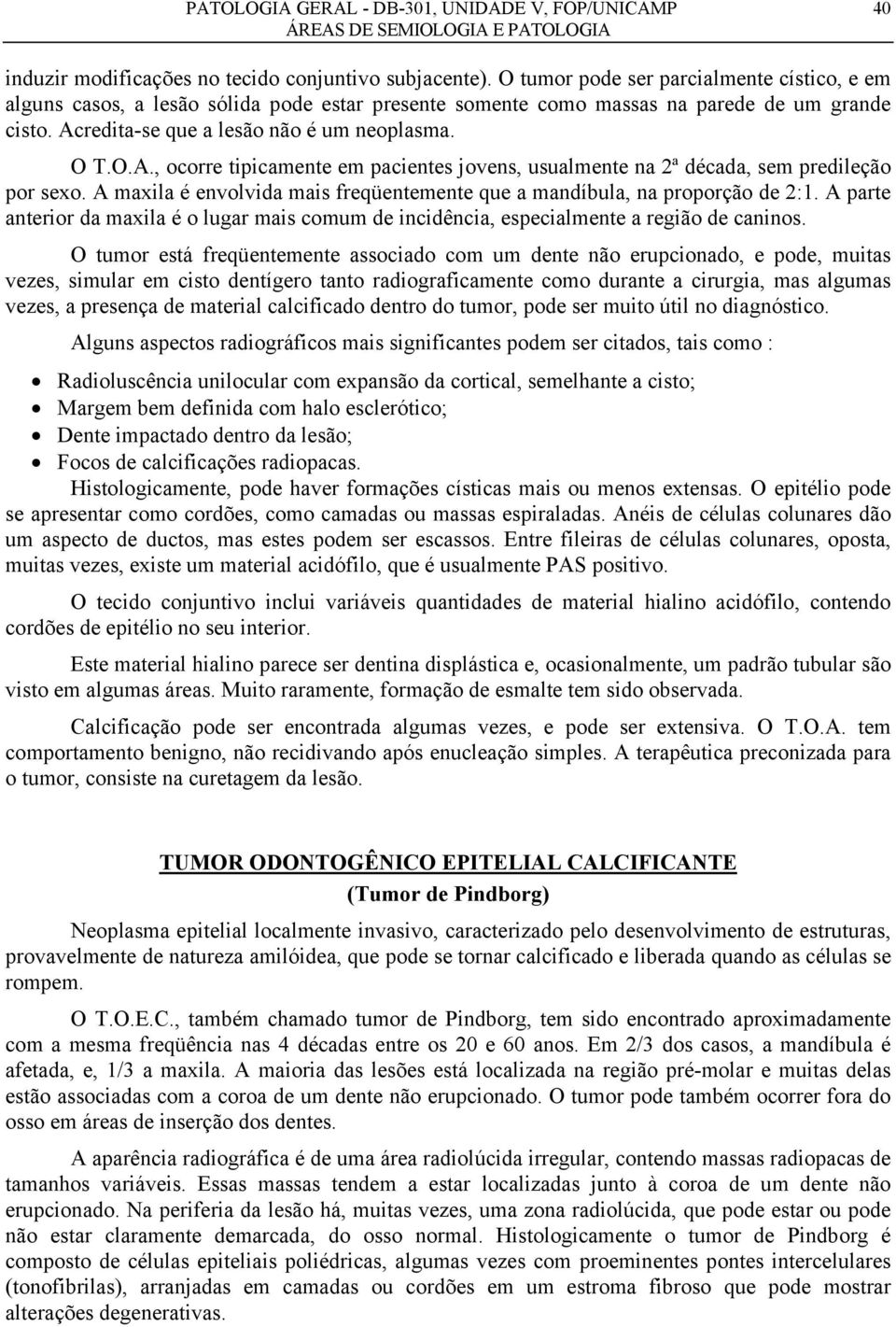 A maxila é envolvida mais freqüentemente que a mandíbula, na proporção de 2:1. A parte anterior da maxila é o lugar mais comum de incidência, especialmente a região de caninos.