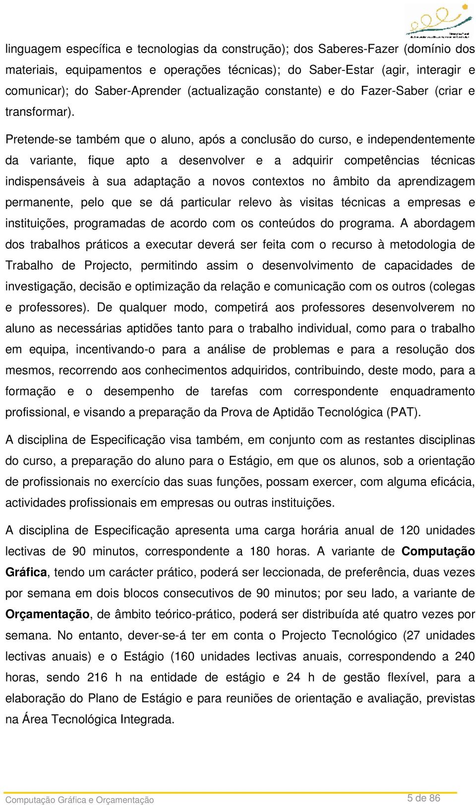 Pretende-se também que o aluno, após a conclusão do curso, e independentemente da variante, fique apto a desenvolver e a adquirir competências técnicas indispensáveis à sua adaptação a novos