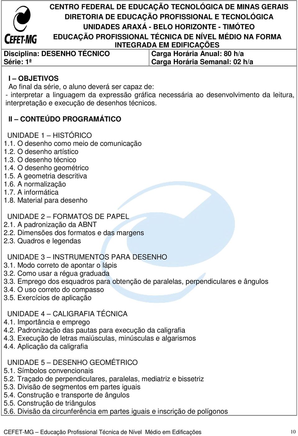 linguagem da expressão gráfica necessária ao desenvolvimento da leitura, interpretação e execução de desenhos técnicos. II CONTEÚDO PROGRAMÁTICO UNIDADE 1 HISTÓRICO 1.1. O desenho como meio de comunicação 1.