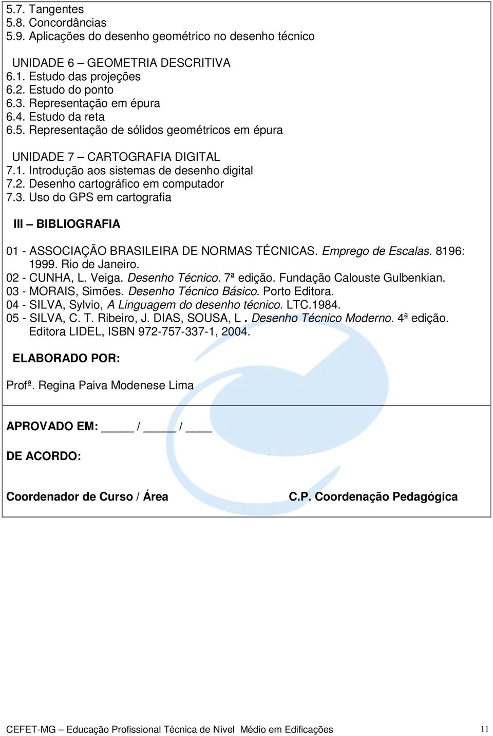 Uso do GPS em cartografia III BIBLIOGRAFIA 01 - ASSOCIAÇÃO BRASILEIRA DE NORMAS TÉCNICAS. Emprego de Escalas. 8196: 1999. Rio de Janeiro. 02 - CUNHA, L. Veiga. Desenho Técnico. 7ª edição.