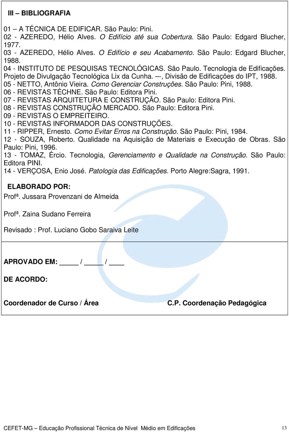 -, Divisão de Edificações do IPT, 1988. 05 - NETTO, Antônio Vieira. Como Gerenciar Construções. São Paulo: Pini, 1988. 06 - REVISTAS TÉCHNE. São Paulo: Editora Pini.