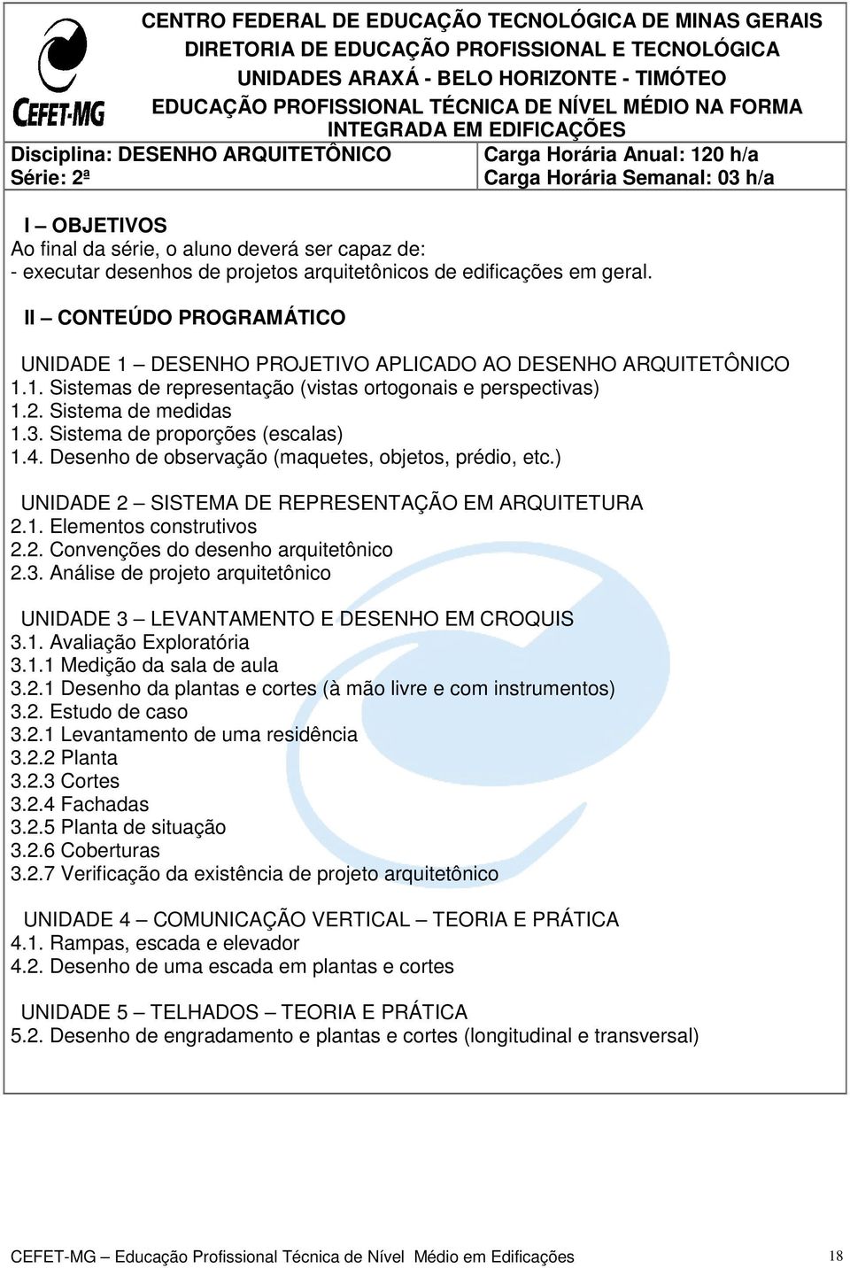 desenhos de projetos arquitetônicos de edificações em geral. II CONTEÚDO PROGRAMÁTICO UNIDADE 1 DESENHO PROJETIVO APLICADO AO DESENHO ARQUITETÔNICO 1.1. Sistemas de representação (vistas ortogonais e perspectivas) 1.