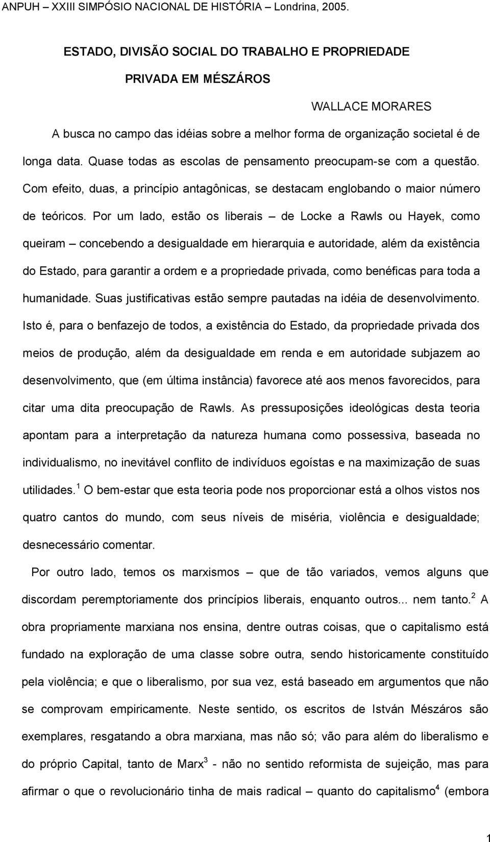 Por um lado, estão os liberais de Locke a Rawls ou Hayek, como queiram concebendo a desigualdade em hierarquia e autoridade, além da existência do Estado, para garantir a ordem e a propriedade