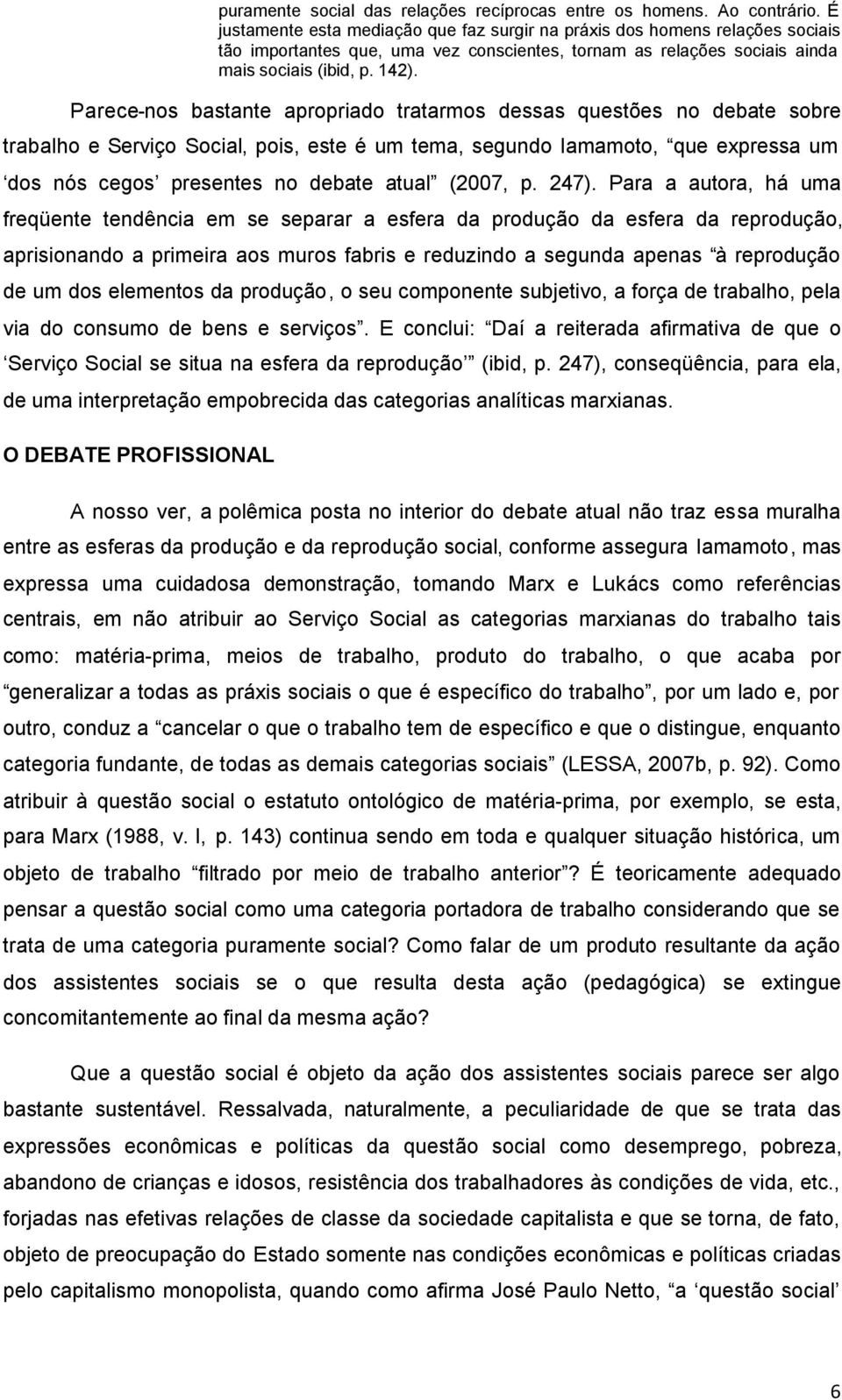 Parece-nos bastante apropriado tratarmos dessas questões no debate sobre trabalho e Serviço Social, pois, este é um tema, segundo Iamamoto, que expressa um dos nós cegos presentes no debate atual