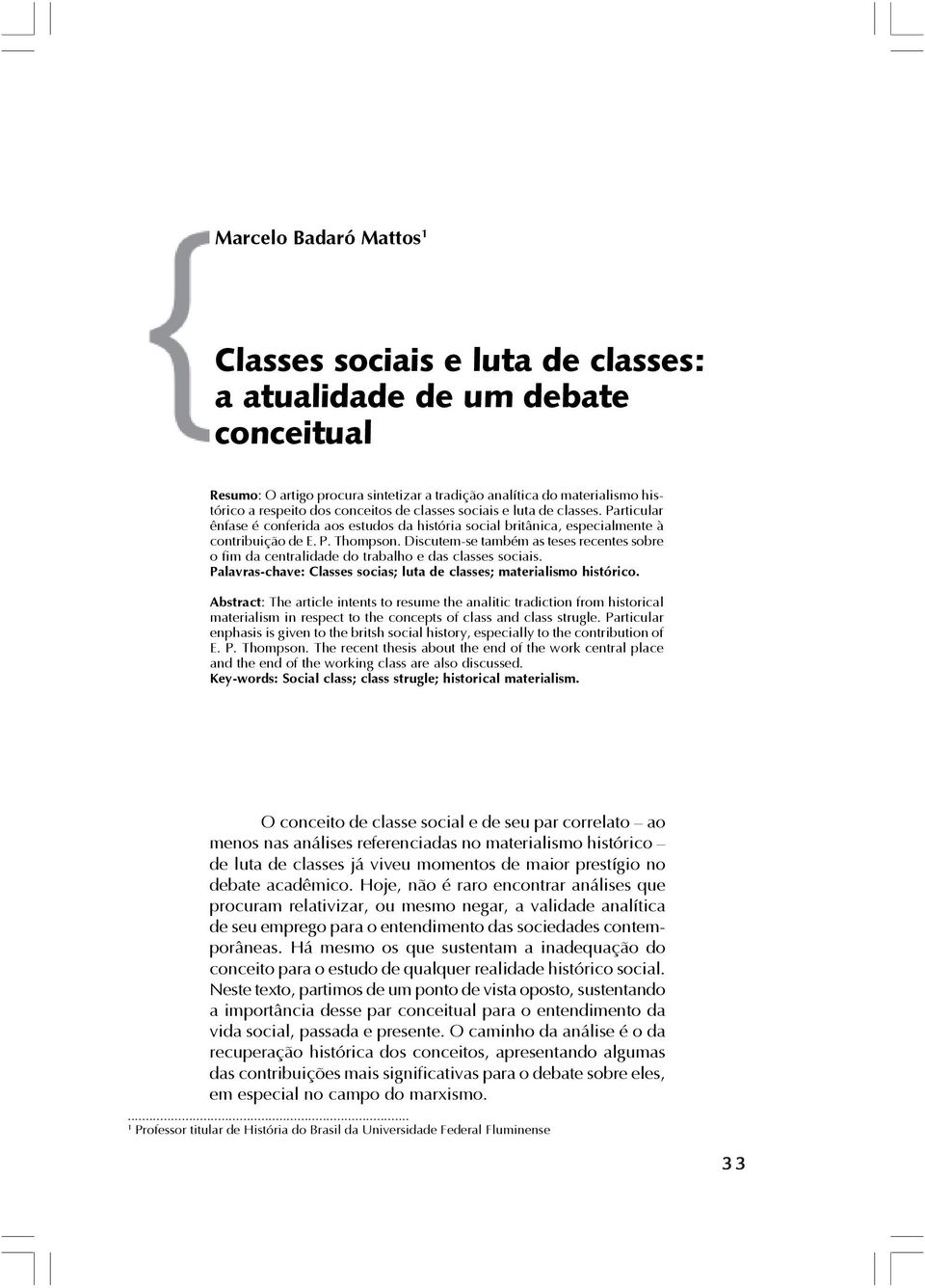 Discutem-se também as teses recentes sobre o fim da centralidade do trabalho e das classes sociais. Palavras-chave: Classes socias; luta de classes; materialismo histórico.