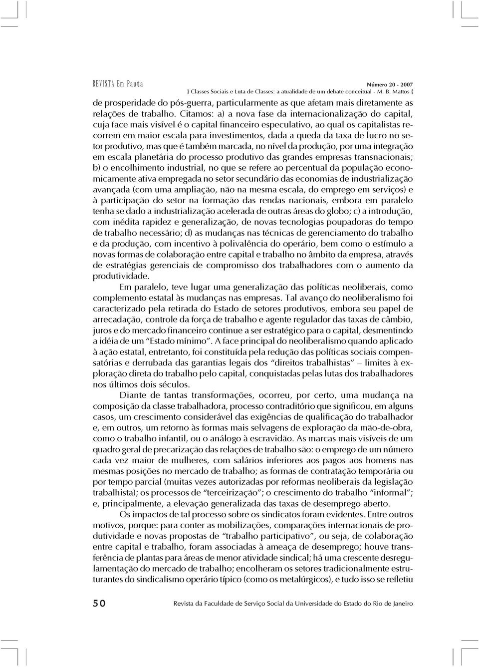 queda da taxa de lucro no setor produtivo, mas que é também marcada, no nível da produção, por uma integração em escala planetária do processo produtivo das grandes empresas transnacionais; b) o