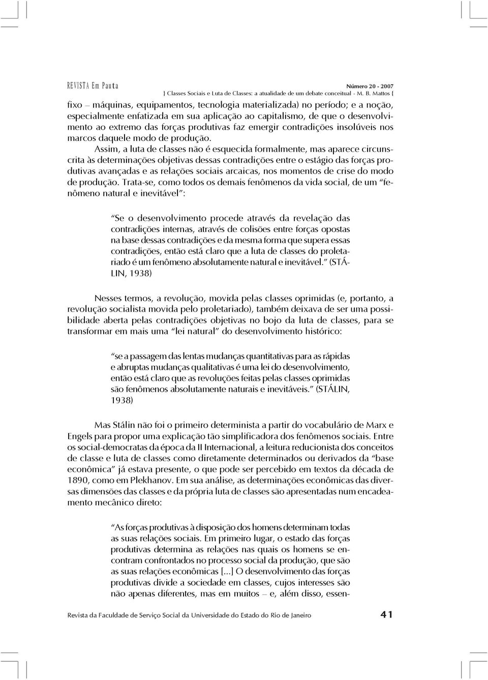 Assim, a luta de classes não é esquecida formalmente, mas aparece circunscrita às determinações objetivas dessas contradições entre o estágio das forças produtivas avançadas e as relações sociais