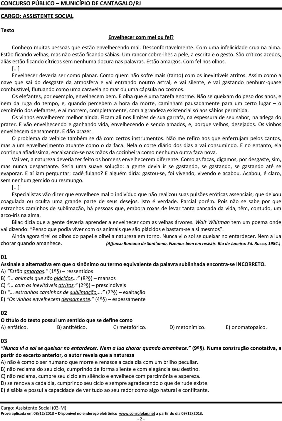 Com fel nos olhos. [...] Envelhecer deveria ser como planar. Como quem não sofre mais (tanto) com os inevitáveis atritos.