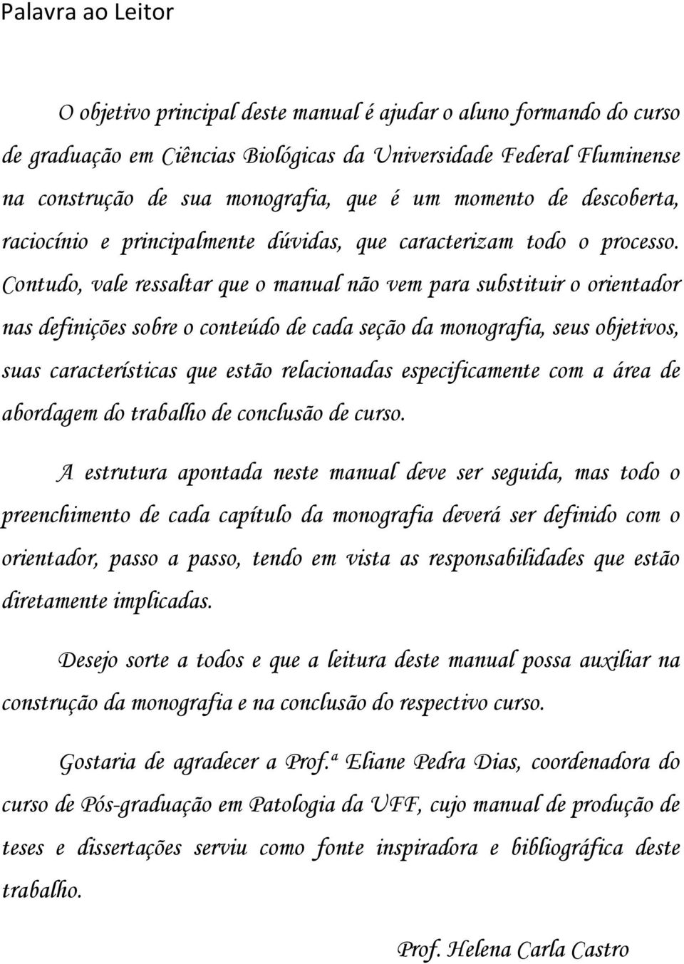 Contudo, vale ressaltar que o manual não vem para substituir o orientador nas definições sobre o conteúdo de cada seção da monografia, seus objetivos, suas características que estão relacionadas