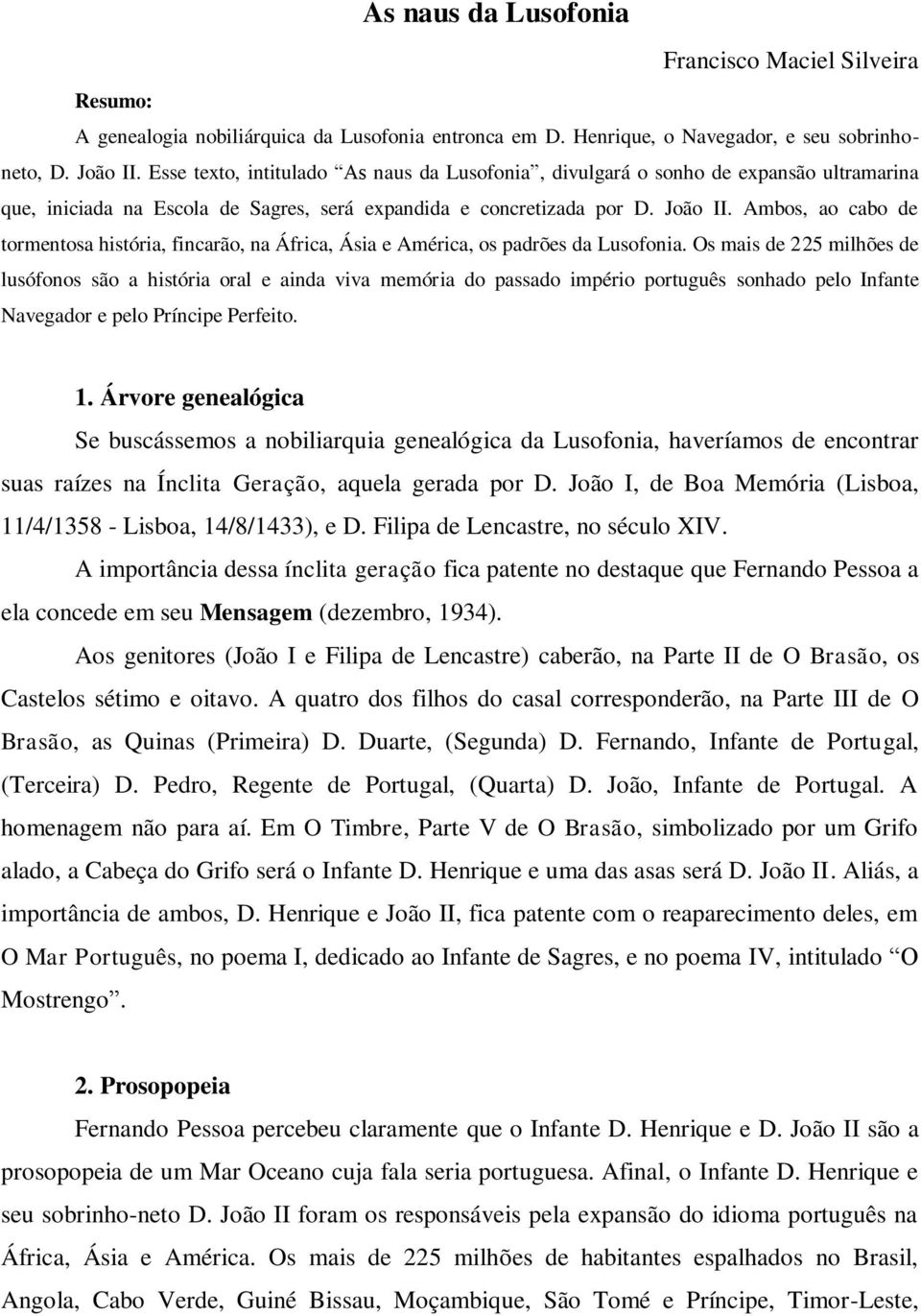 Ambos, ao cabo de tormentosa história, fincarão, na África, Ásia e América, os padrões da Lusofonia.