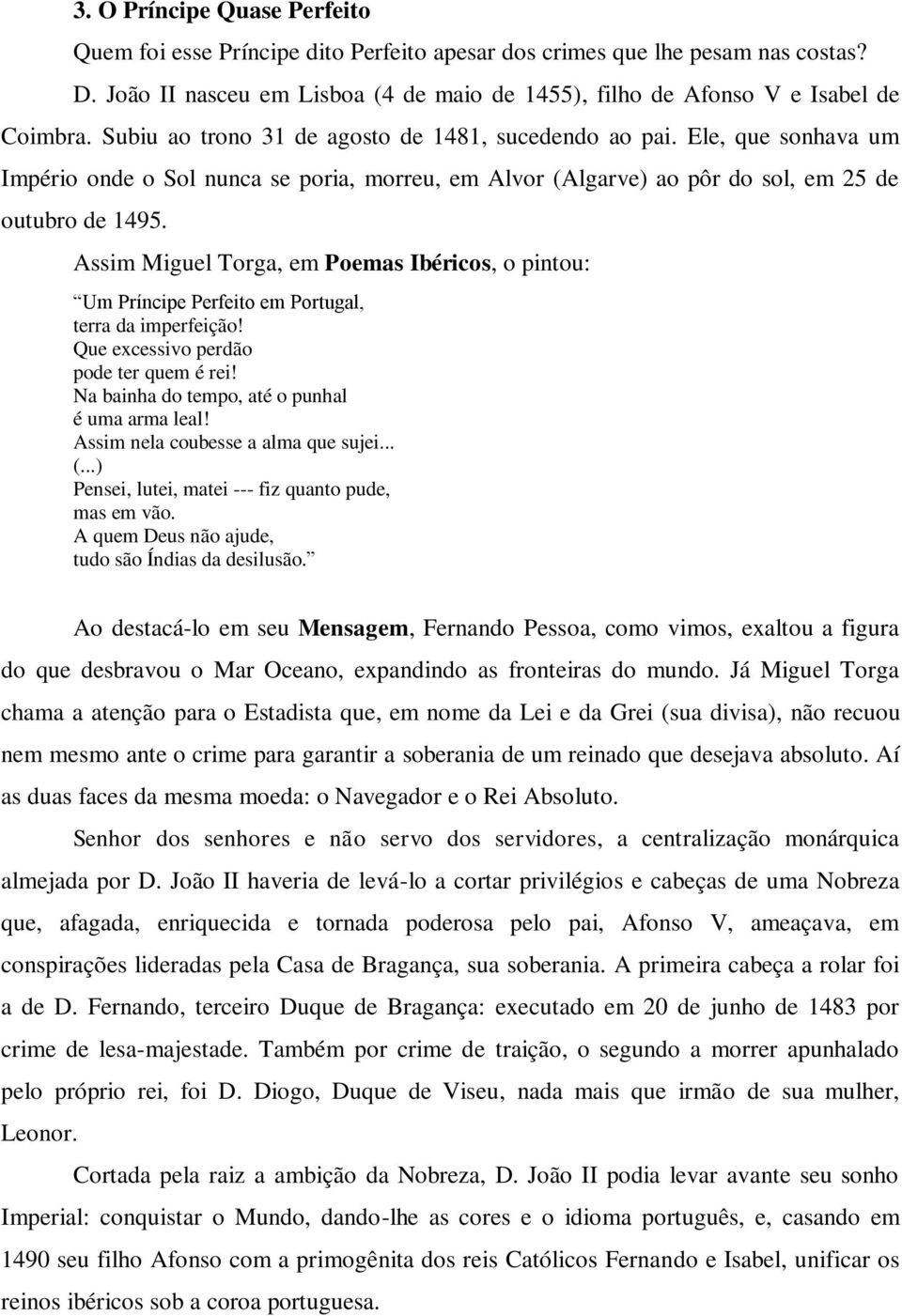 Assim Miguel Torga, em Poemas Ibéricos, o pintou: Um Príncipe Perfeito em Portugal, terra da imperfeição! Que excessivo perdão pode ter quem é rei! Na bainha do tempo, até o punhal é uma arma leal!