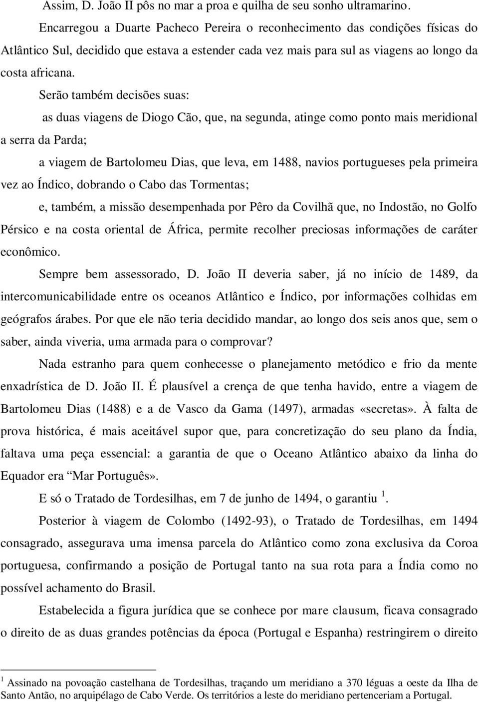 Serão também decisões suas: as duas viagens de Diogo Cão, que, na segunda, atinge como ponto mais meridional a serra da Parda; a viagem de Bartolomeu Dias, que leva, em 1488, navios portugueses pela