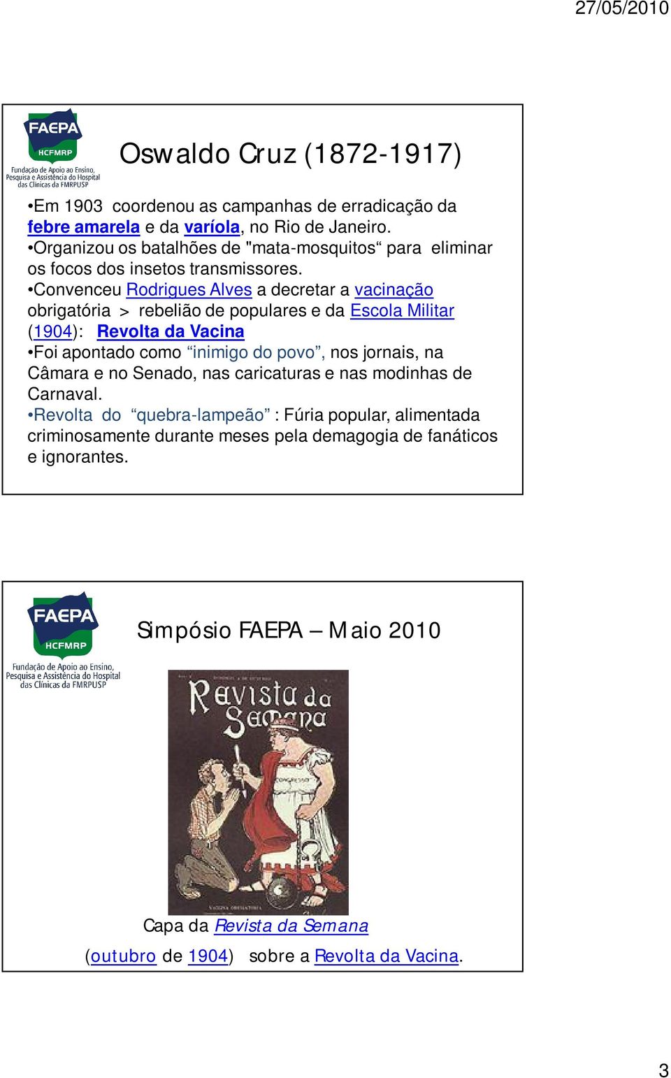 Convenceu Rodrigues Alves a decretar a vacinação obrigatória > rebelião de populares e da Escola Militar (1904): Revolta da Vacina Foi apontado como inimigo do povo, nos