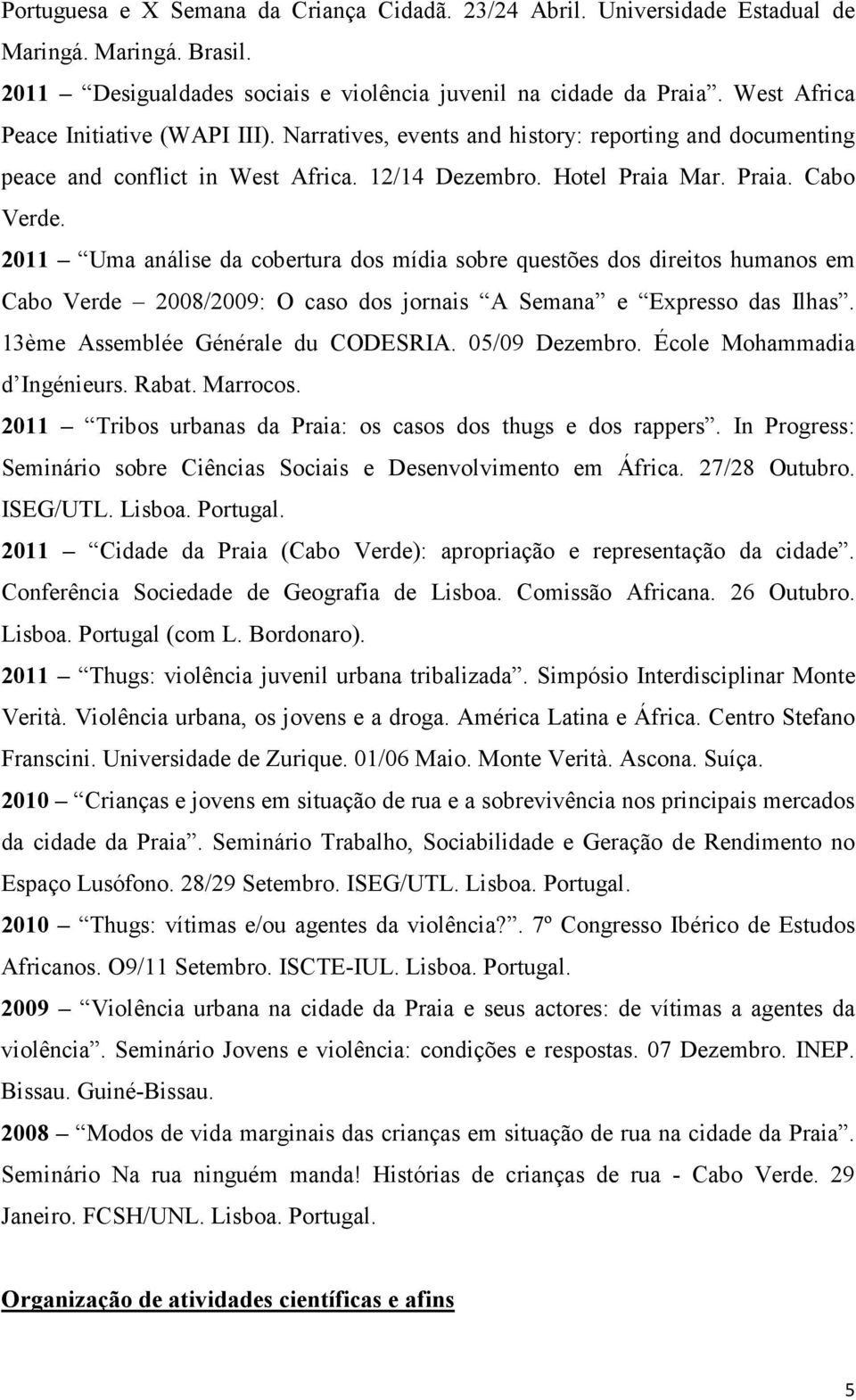 2011 Uma análise da cobertura dos mídia sobre questões dos direitos humanos em Cabo Verde 2008/2009: O caso dos jornais A Semana e Expresso das Ilhas. 13ème Assemblée Générale du CODESRIA.