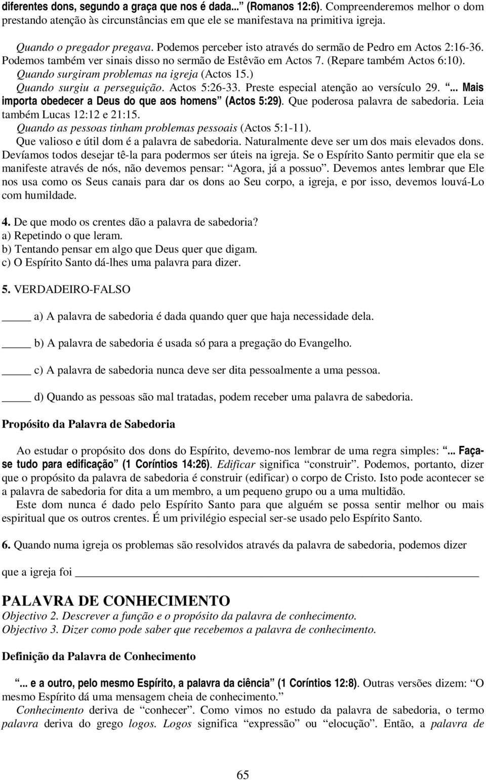 Quando surgiram problemas na igreja (Actos 15.) Quando surgiu a perseguição. Actos 5:26-33. Preste especial atenção ao versículo 29.... Mais importa obedecer a Deus do que aos homens (Actos 5:29).