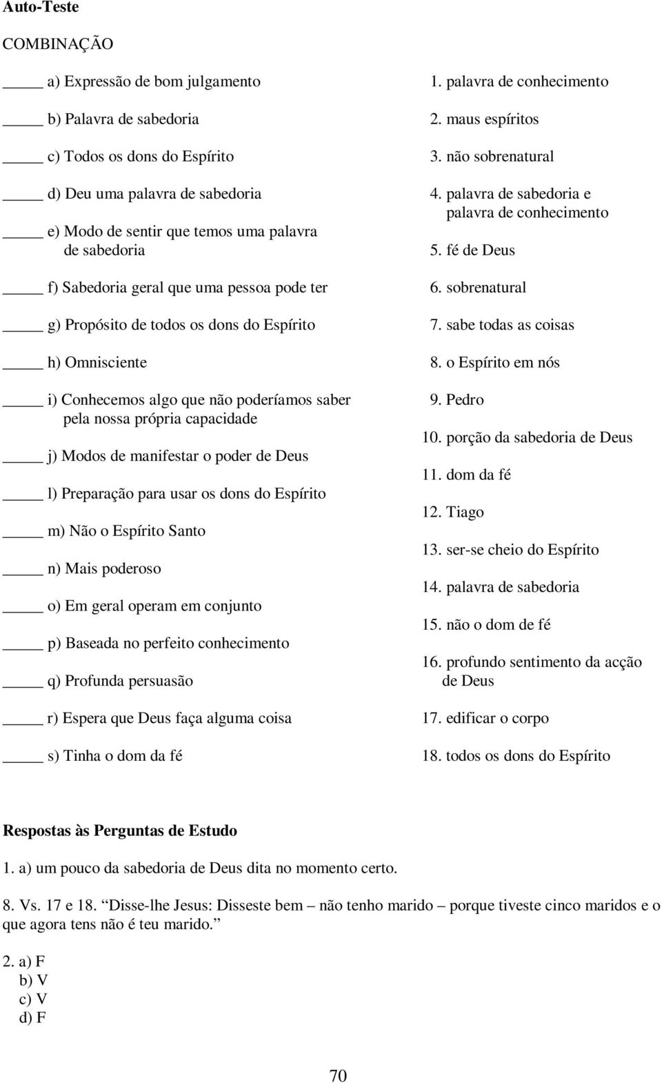 poder de Deus l) Preparação para usar os dons do Espírito m) Não o Espírito Santo n) Mais poderoso o) Em geral operam em conjunto p) Baseada no perfeito conhecimento q) Profunda persuasão r) Espera