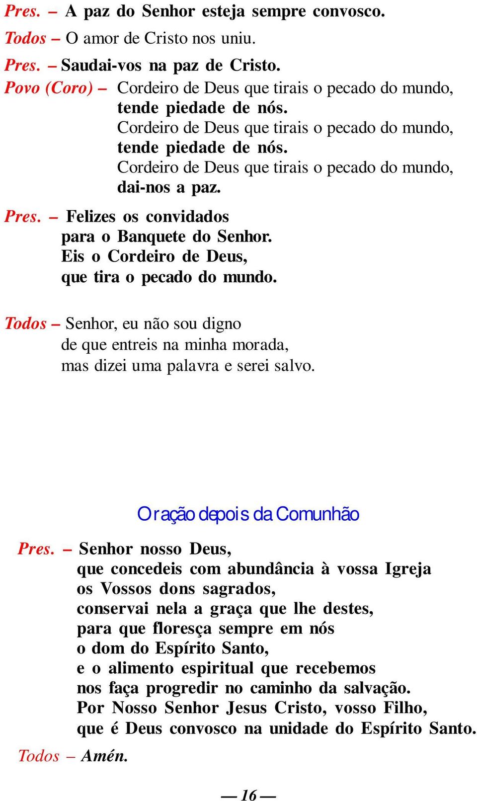 Eis o Cordeiro de Deus, que tira o pecado do mundo. Todos Senhor, eu não sou digno de que entreis na minha morada, mas dizei uma palavra e serei salvo. Oração depois da Comunhão Pres.