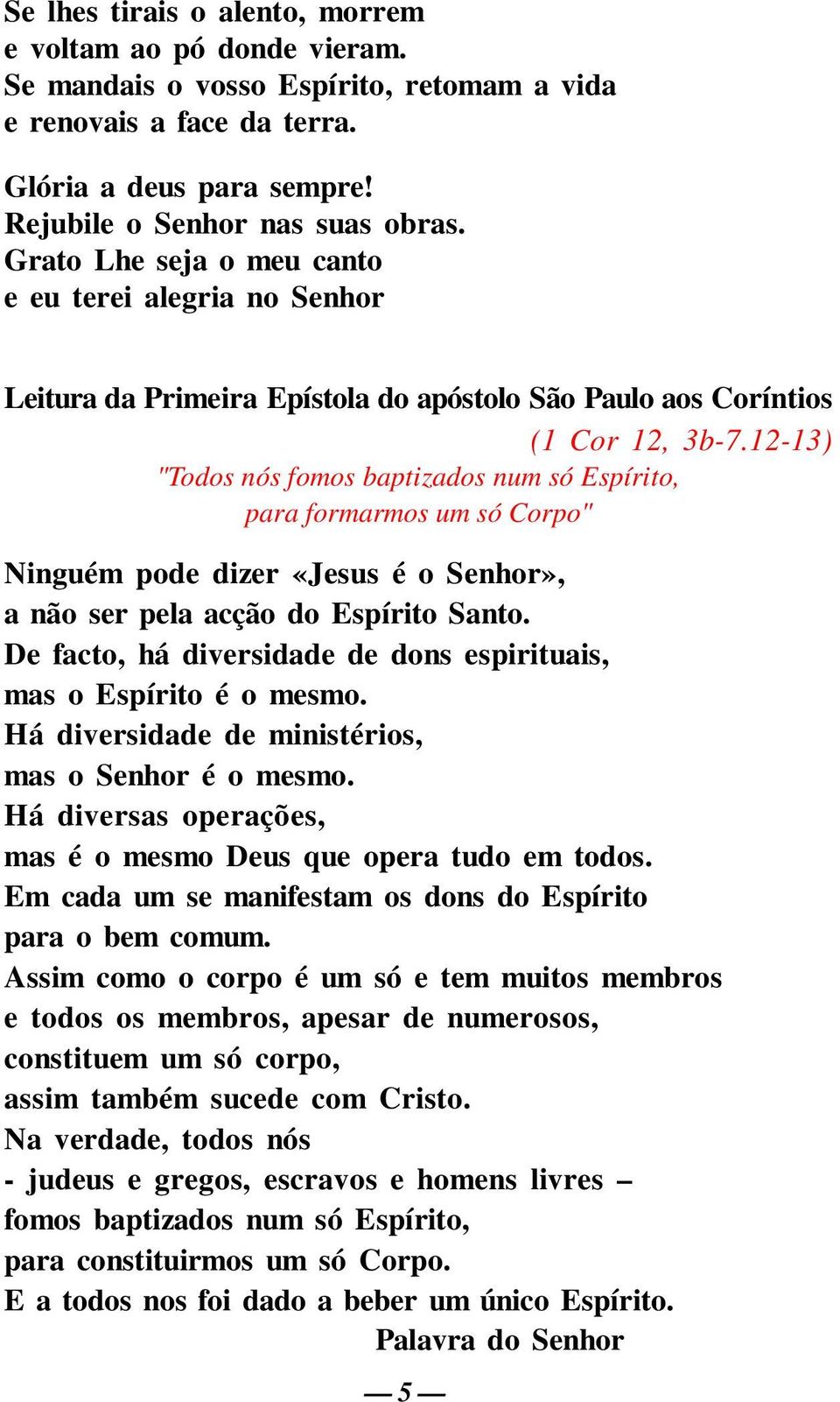 12-13) "Todos nós fomos baptizados num só Espírito, para formarmos um só Corpo" Ninguém pode dizer «Jesus é o Senhor», a não ser pela acção do Espírito Santo.