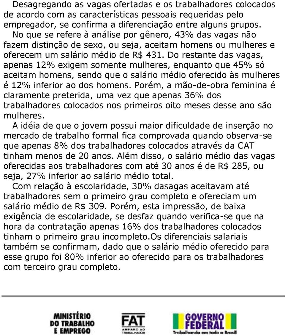 Do restante das vagas, apenas 12% exigem somente mulheres, enquanto que 45% só aceitam homens, sendo que o salário médio oferecido às mulheres é 12% inferior ao dos homens.