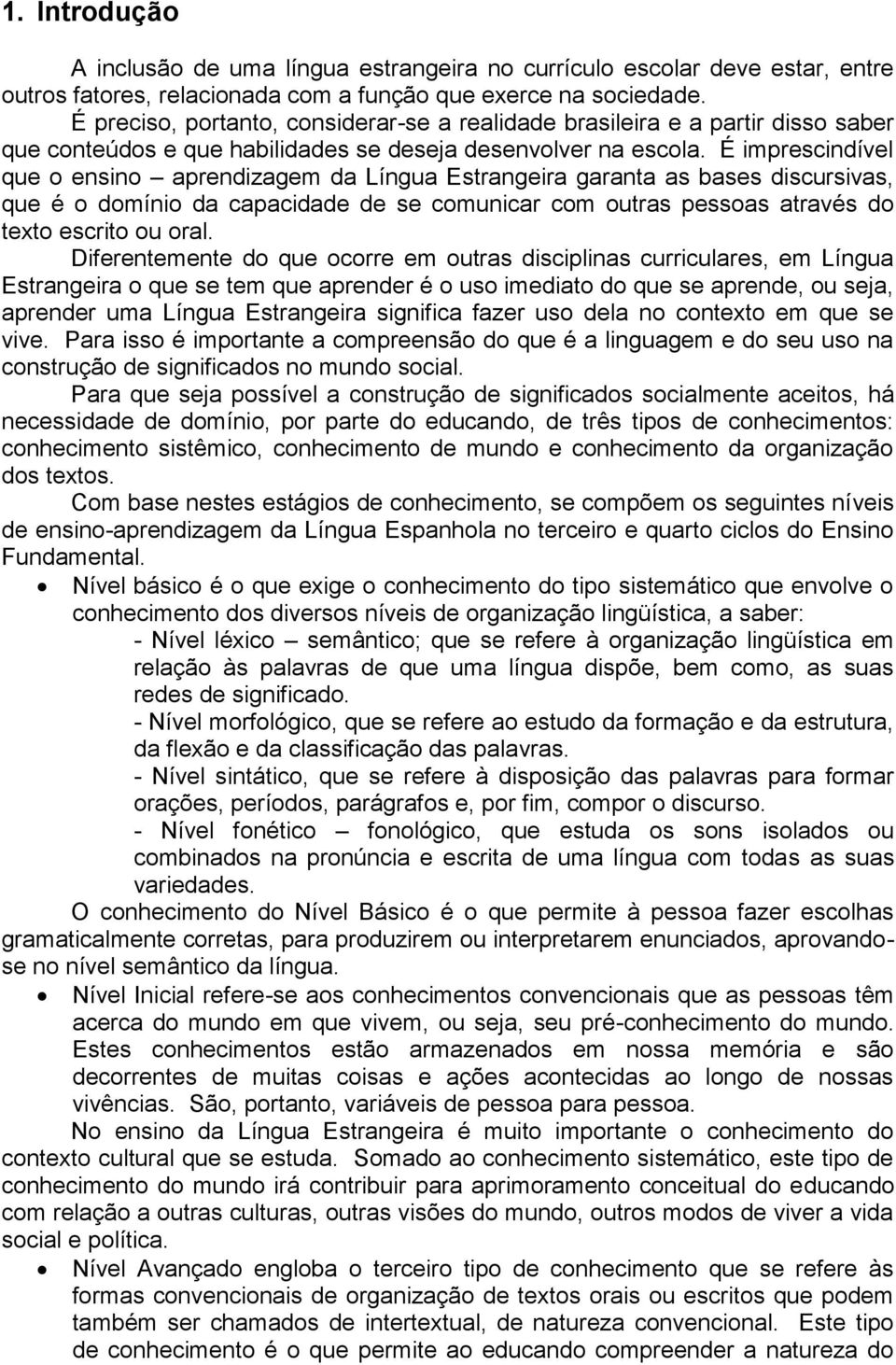 É imprescindível que o ensino aprendizagem da Língua Estrangeira garanta as bases discursivas, que é o domínio da capacidade de se comunicar com outras pessoas através do texto escrito ou oral.