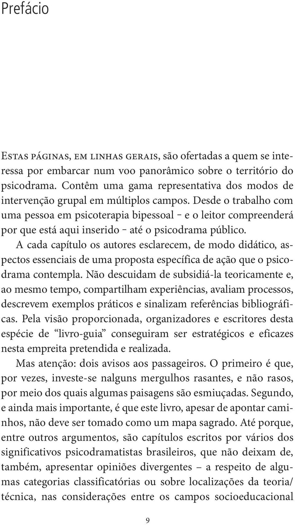 Desde o trabalho com uma pessoa em psicoterapia bipessoal e o leitor compreenderá por que está aqui inserido até o psicodrama público.