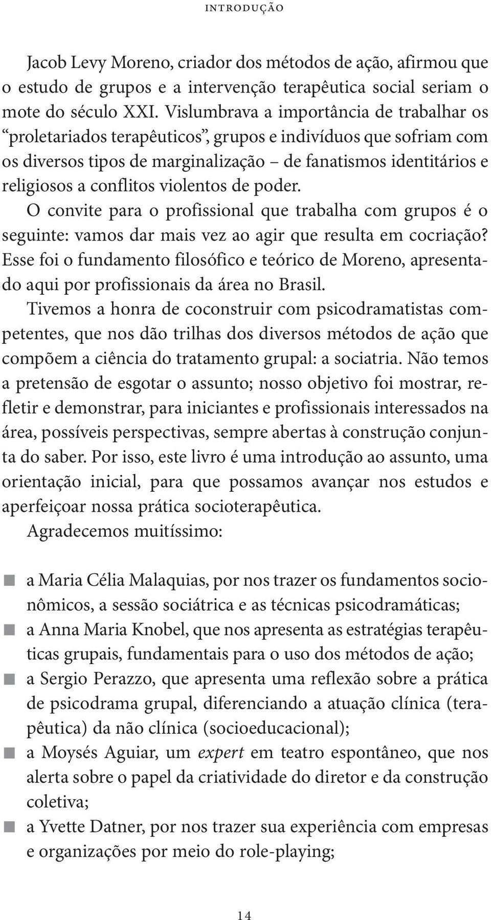 violentos de poder. O convite para o profissional que trabalha com grupos é o seguinte: vamos dar mais vez ao agir que resulta em cocriação?