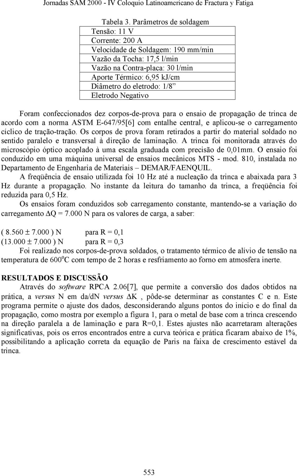 Eletrodo Negativo Foram confeccionados dez corpos-de-prova para o ensaio de propagação de trinca de acordo com a norma ASTM E-647/95[6] com entalhe central, e aplicou-se o carregamento cíclico de